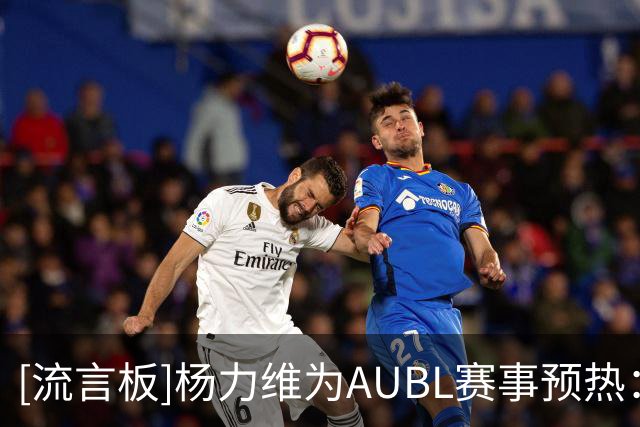 [流言板]杨力维为AUBL赛事预热：杨力维喊你看球啦